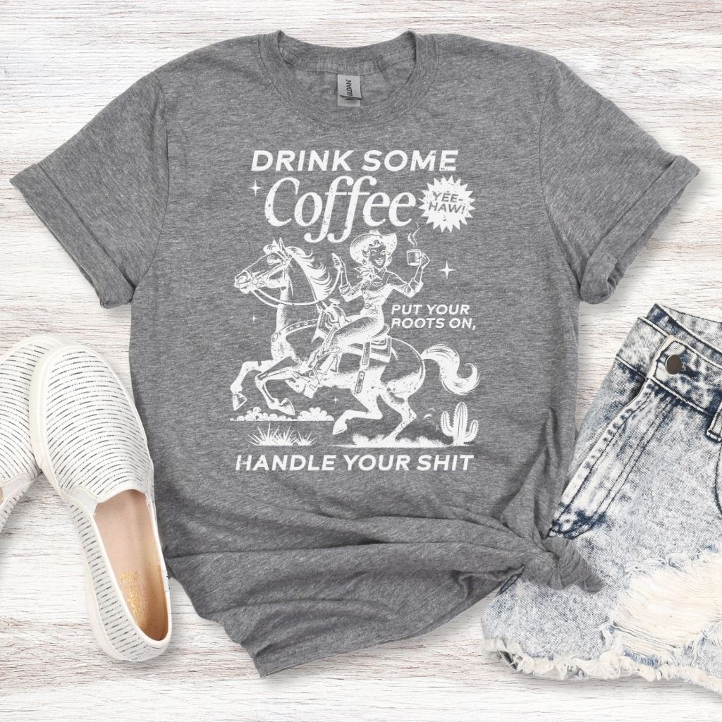 Drink Your Coffee Put Your Boots On, Handle Your Shit T-Shirt
