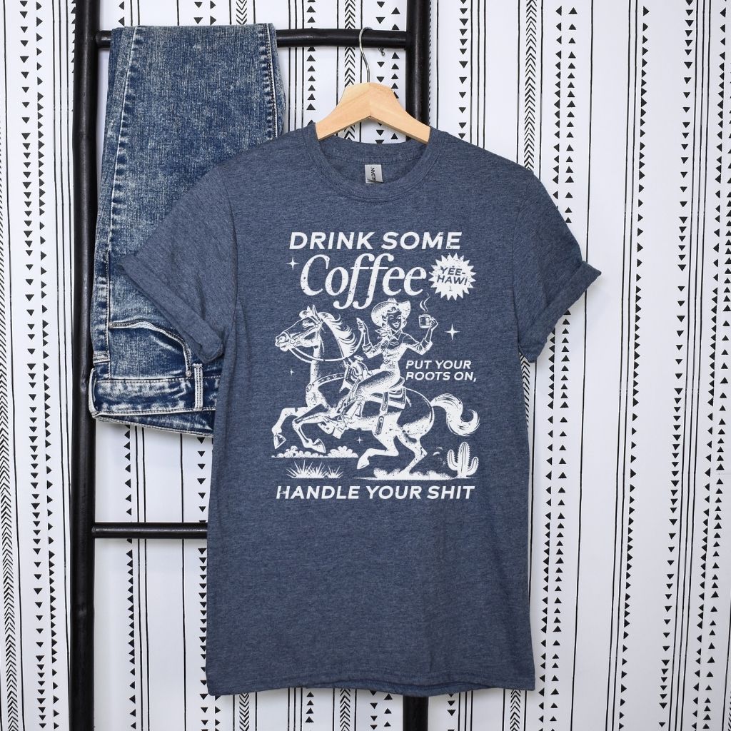 Drink Your Coffee Put Your Boots On, Handle Your Shit T-Shirt