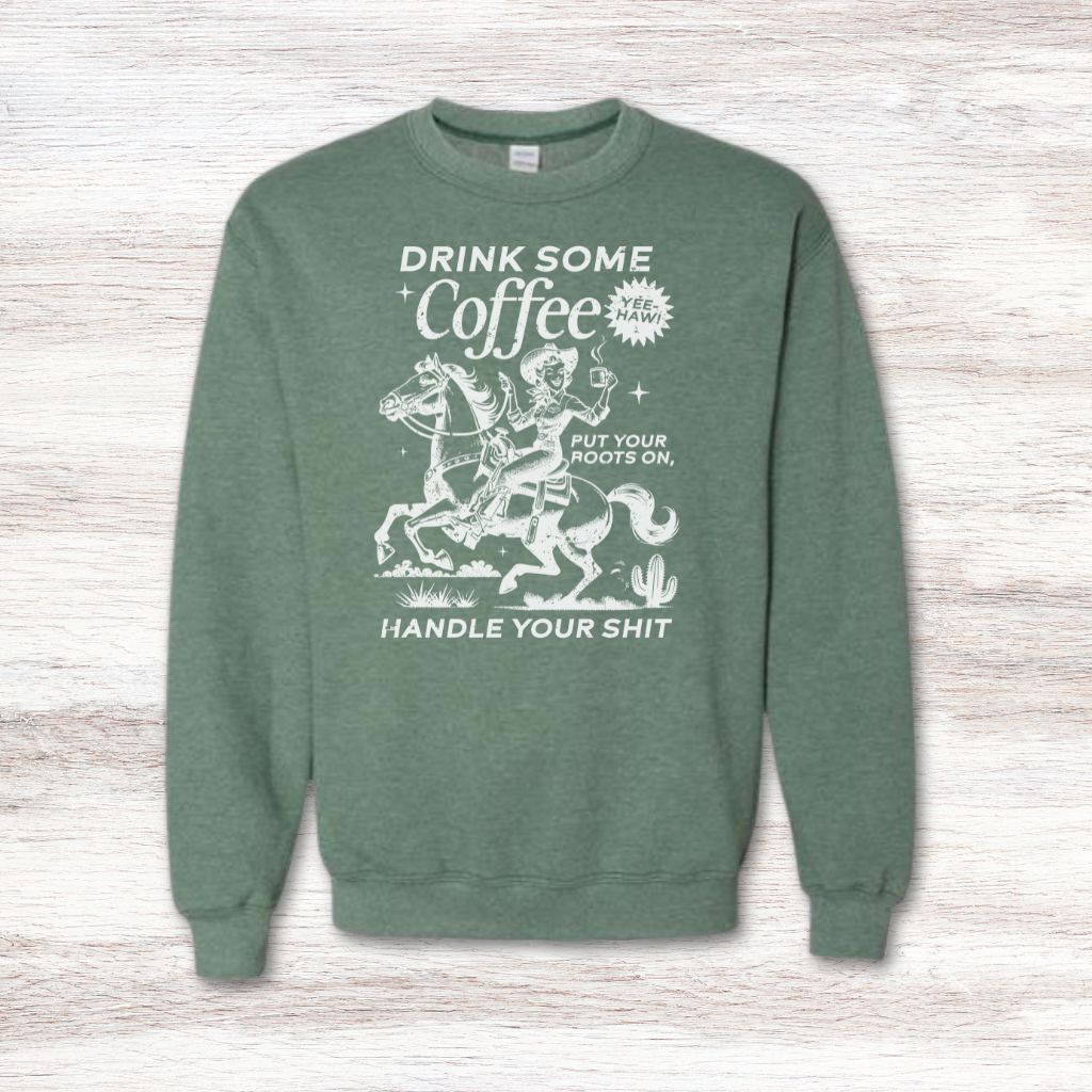 Drink Your Coffee Put Your Boots On, Handle Your Shit Sweatshirt