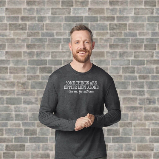 Some Things Are Better Left Alone Like Me For Instance Long Sleeve T-Shirt