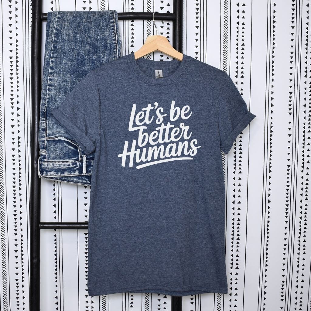 Let’s Be Better Humans t-shirt 