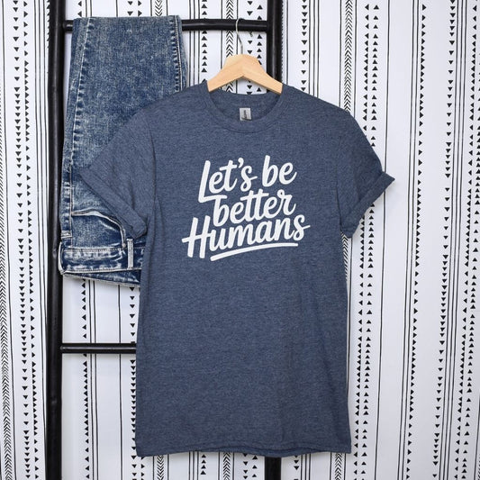 Let’s Be Better Humans t-shirt 